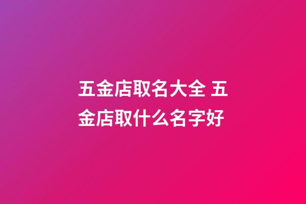 五金店取名大全 五金店取什么名字好